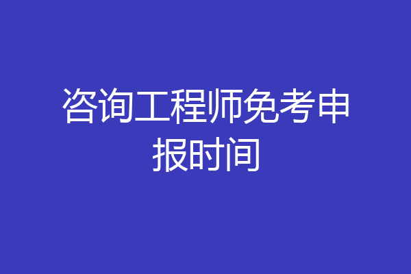 咨询工程师免考申报时间