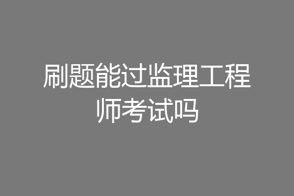 刷题能过监理工程师考试吗