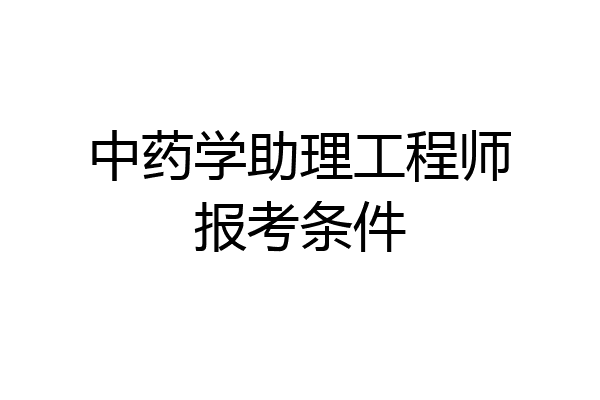 中药学助理工程师报考条件