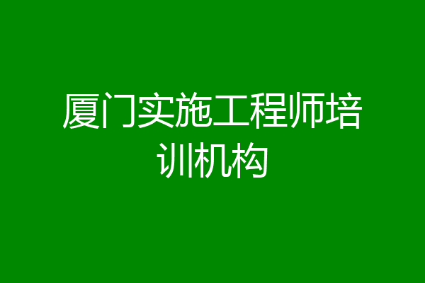 厦门实施工程师培训机构