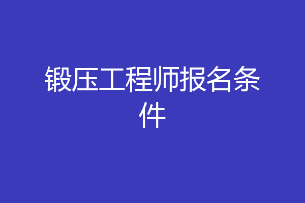 锻压工程师报名条件