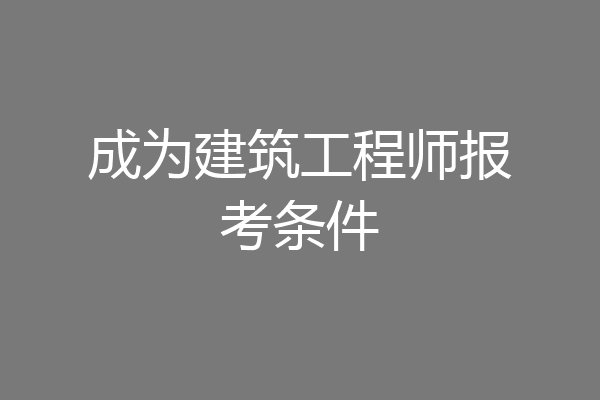 成为建筑工程师报考条件