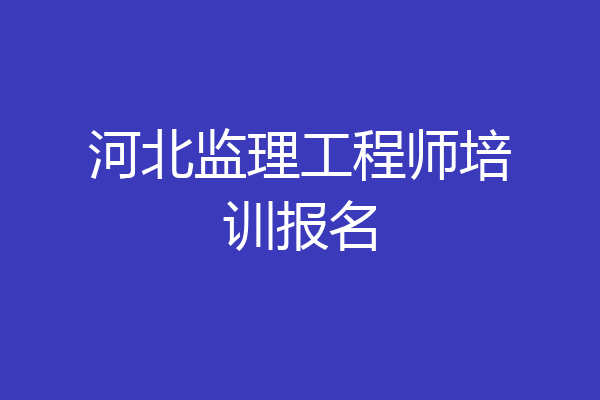 河北监理工程师培训报名