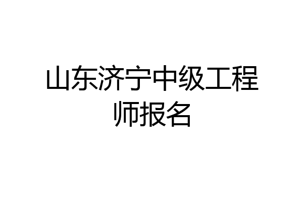 山东济宁中级工程师报名