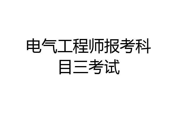 电气工程师报考科目三考试