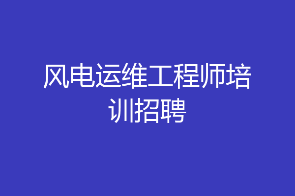 风电运维工程师培训招聘