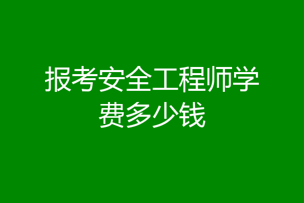 报考安全工程师学费多少钱