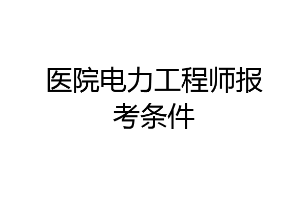 医院电力工程师报考条件