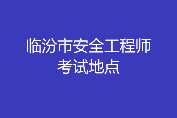 临汾市安全工程师考试地点