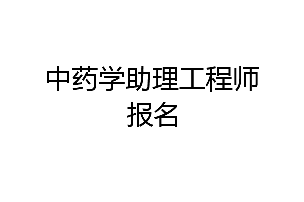 中药学助理工程师报名
