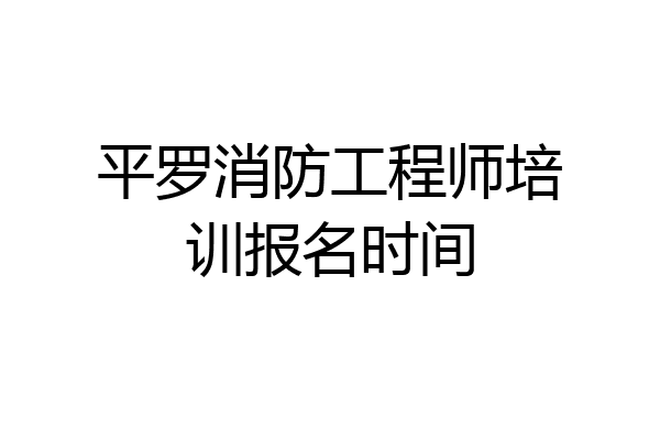 平罗消防工程师培训报名时间