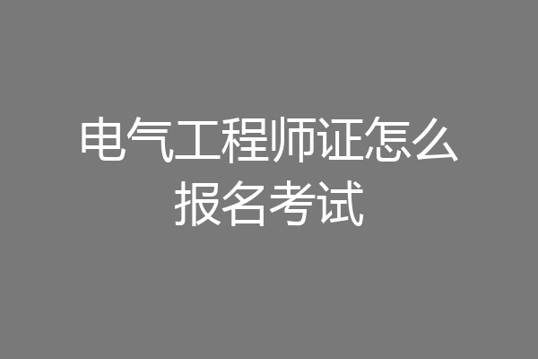 电气工程师证怎么报名考试