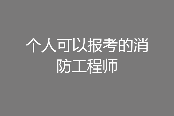 个人可以报考的消防工程师