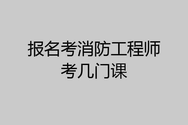 报名考消防工程师考几门课