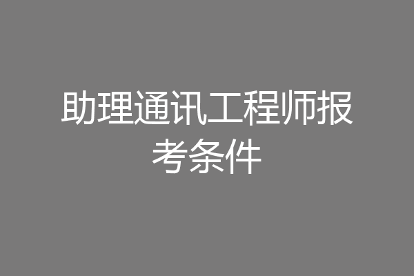助理通讯工程师报考条件