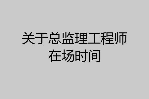 关于总监理工程师在场时间
