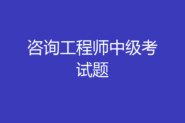 咨询工程师中级考试题
