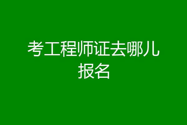 考工程师证去哪儿报名