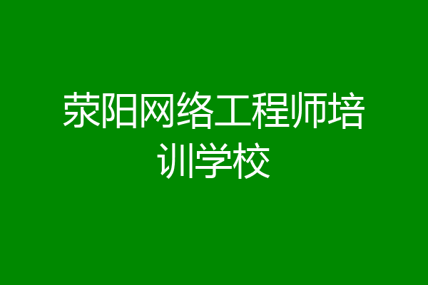 荥阳网络工程师培训学校