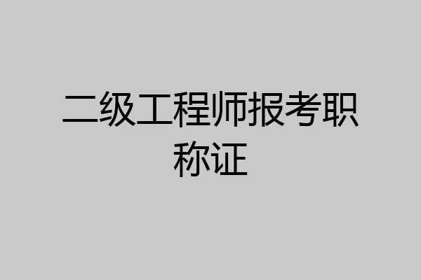 二级工程师报考职称证
