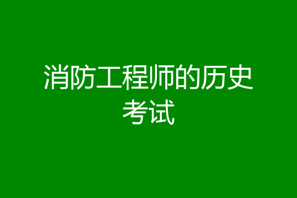 消防工程师的历史考试