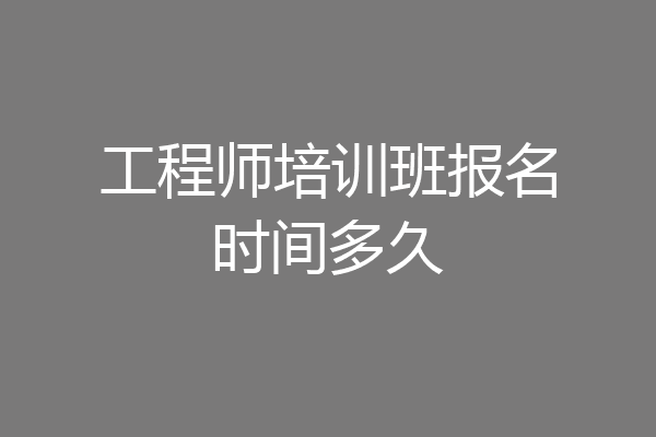 工程师培训班报名时间多久