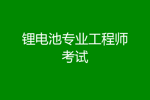 锂电池专业工程师考试