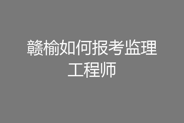 赣榆如何报考监理工程师