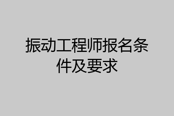 振动工程师报名条件及要求