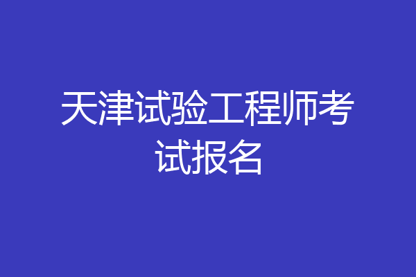 天津试验工程师考试报名