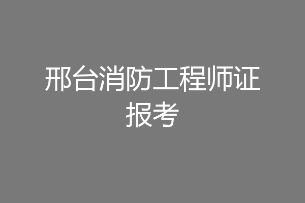 邢台消防工程师证报考