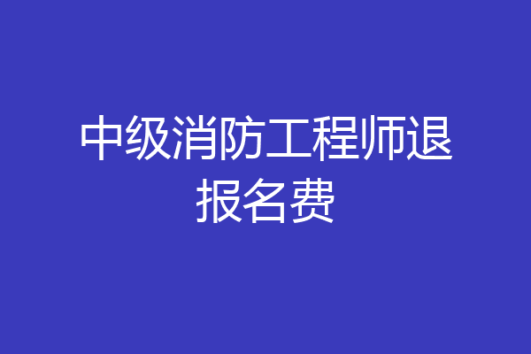 中级消防工程师退报名费