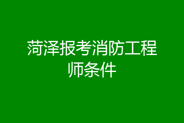 菏泽报考消防工程师条件