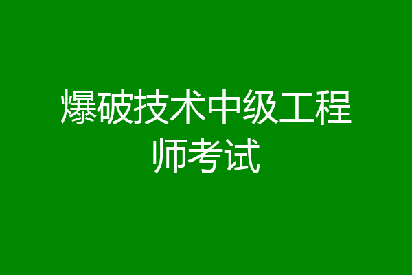 爆破技术中级工程师考试