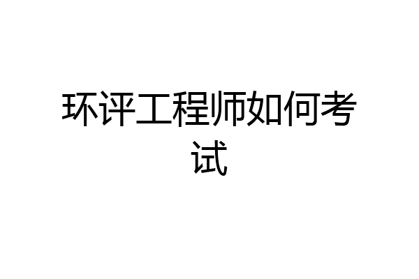 环评工程师如何考试