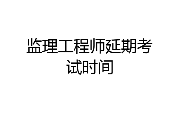 监理工程师延期考试时间