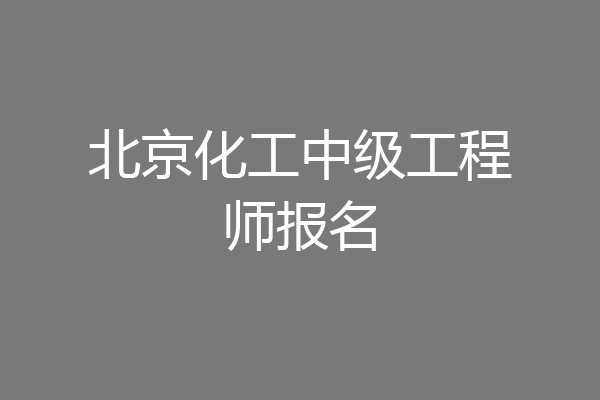 北京化工中级工程师报名