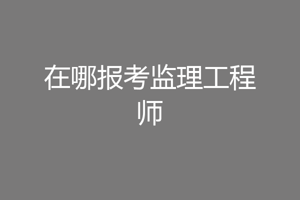 在哪报考监理工程师