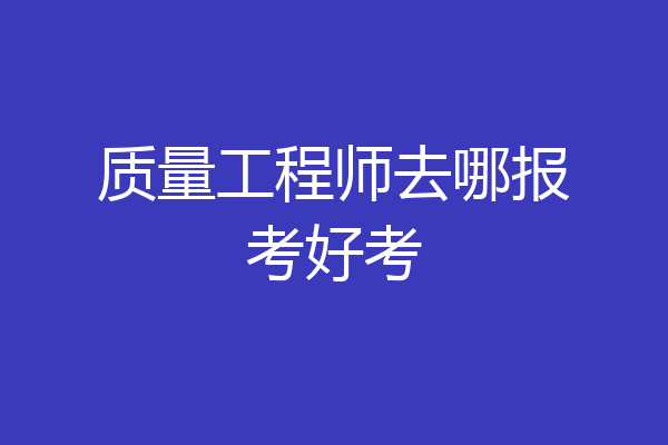 质量工程师去哪报考好考