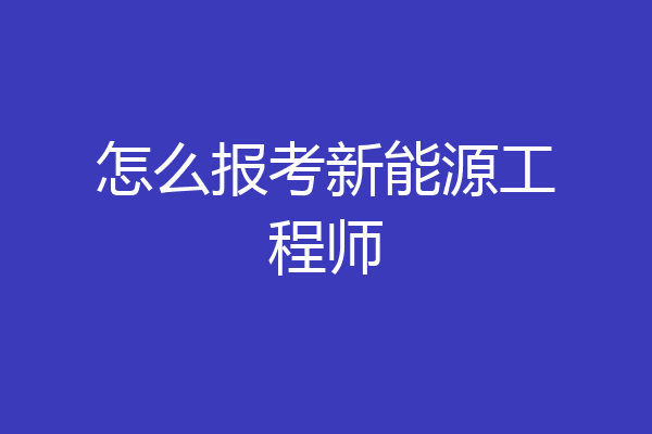 怎么报考新能源工程师