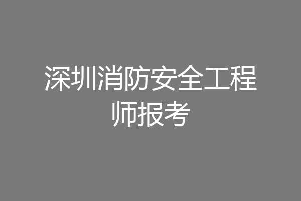 深圳消防安全工程师报考