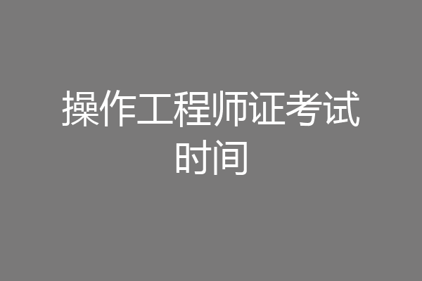 操作工程师证考试时间