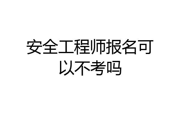 安全工程师报名可以不考吗