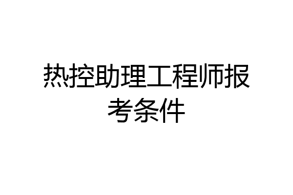 热控助理工程师报考条件