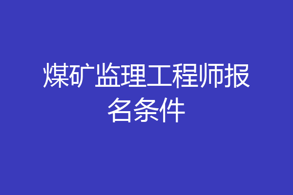 煤矿监理工程师报名条件