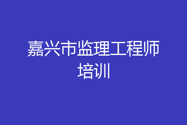嘉兴市监理工程师培训