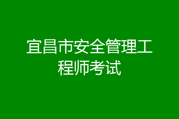 宜昌市安全管理工程师考试