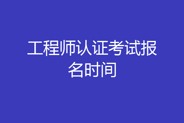 工程师认证考试报名时间