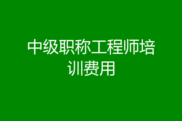 中级职称工程师培训费用