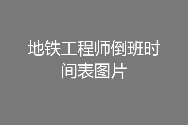 地铁工程师倒班时间表图片